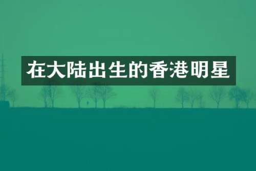 在大陆出生的香港明星