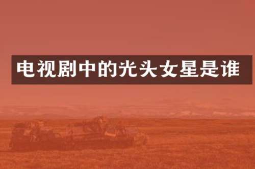 电视剧中的光头女星是谁