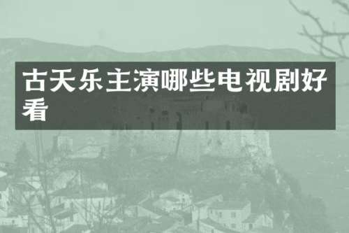 古天乐主演哪些电视剧好看