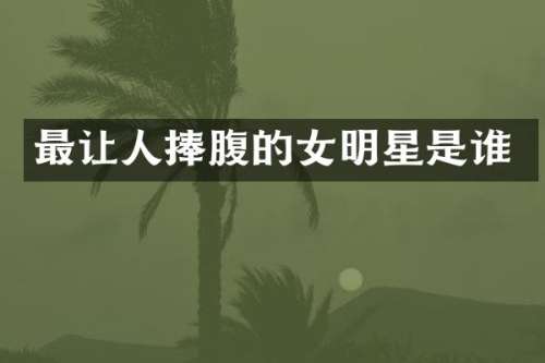最让人捧腹的女明星是谁
