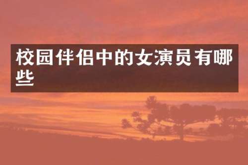 校园伴侣中的女演员有哪些