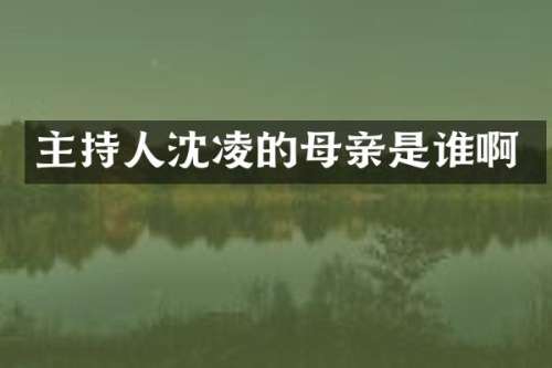主持人沈凌的母亲是谁啊