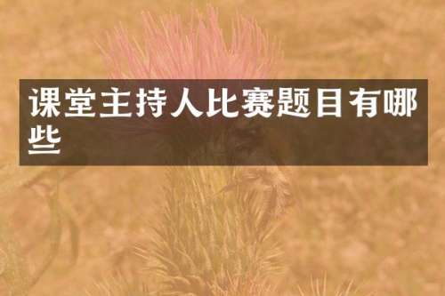 课堂主持人比赛题目有哪些