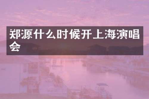 郑源什么时候开上海演唱会