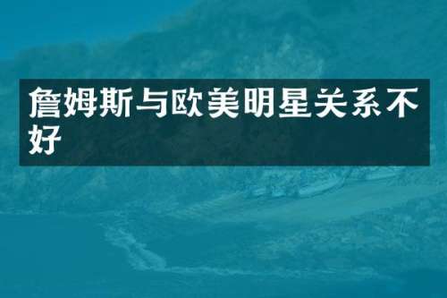 詹姆斯与欧美明星关系不好