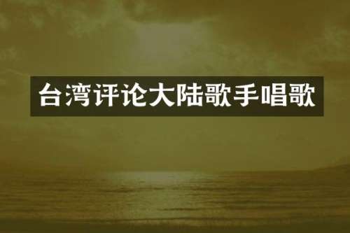 台湾评论大陆歌手唱歌