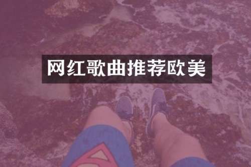 网红歌曲推荐欧美