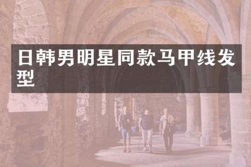 日韩男明星同款马甲线发型