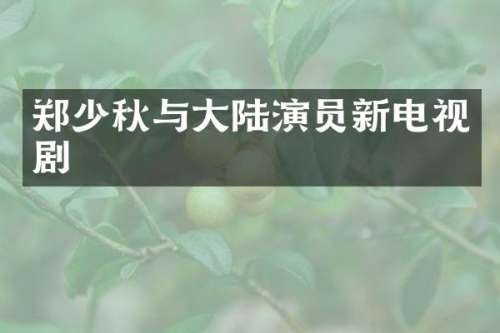 郑少秋与大陆演员新电视剧
