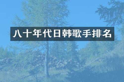 八十年代日韩歌手排名