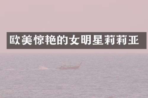 欧美惊艳的女明星莉莉亚