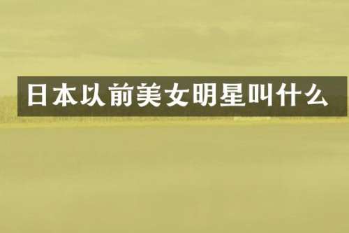 日本以前明星叫什么
