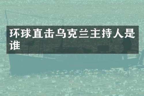环球直击乌克兰主持人是谁