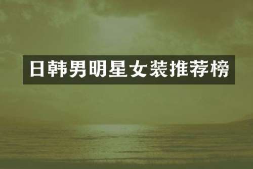 日韩男明星女装推荐榜