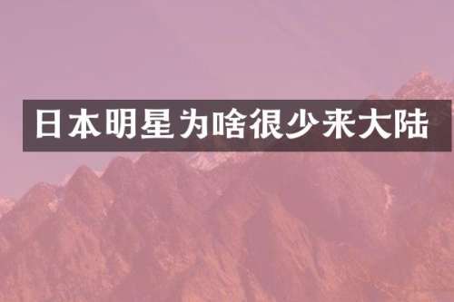日本明星为啥很少来大陆