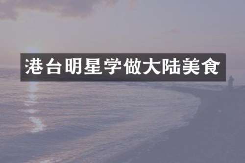 港台明星学做大陆美食