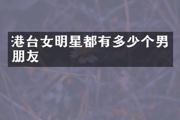港台女明星都有多少个男朋友