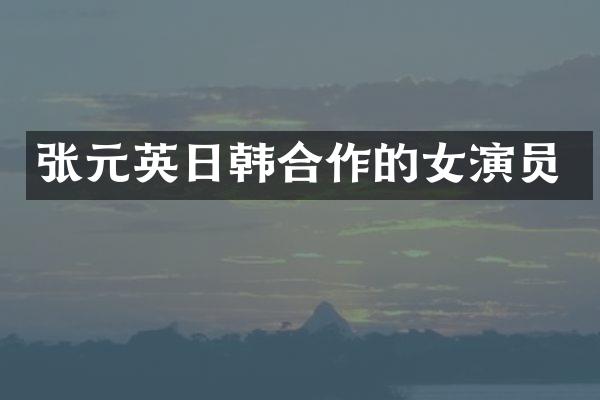 张元英日韩合作的女演员