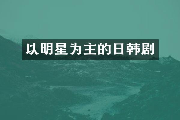 以明星为主的日韩剧