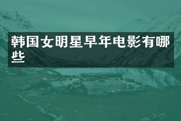 韩国女明星早年电影有哪些