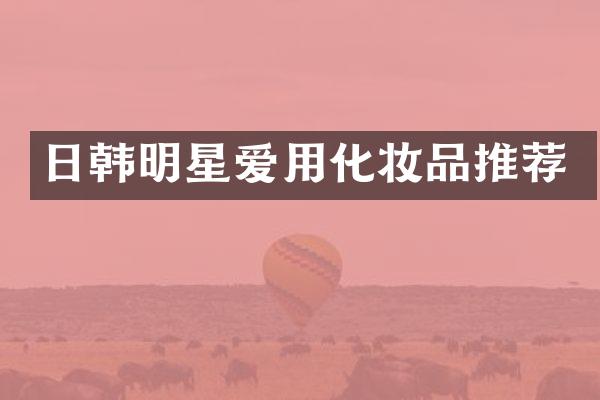 日韩明星爱用化妆品推荐