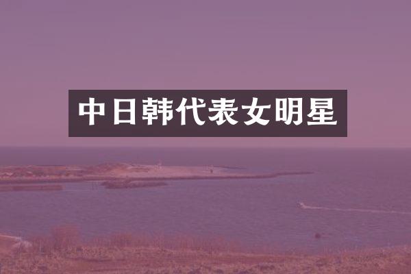 中日韩代表女明星