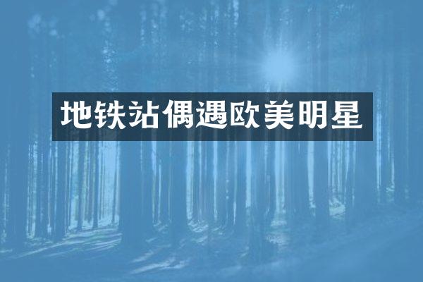 地铁站偶遇欧美明星
