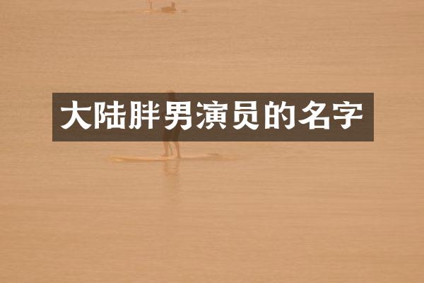 大陆胖男演员的名字