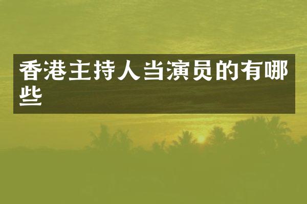 香港主持人当演员的有哪些
