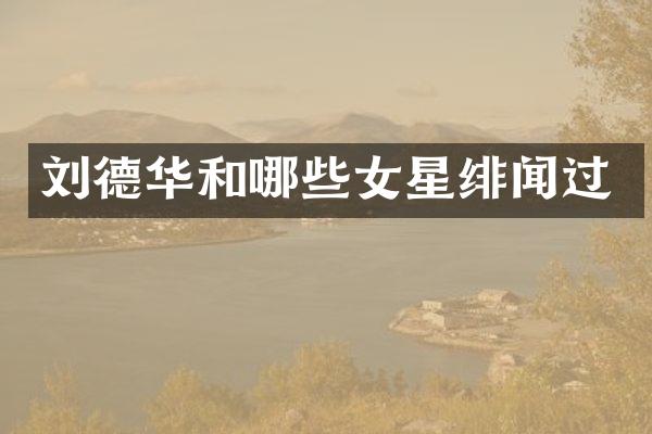 刘德华和哪些女星绯闻过
