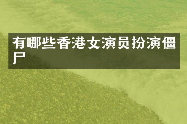 有哪些香港女演员扮演僵尸