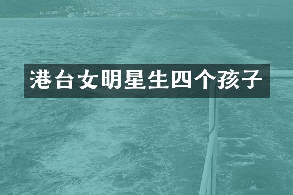 港台女明星生四个孩子