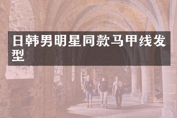 日韩男明星同款马甲线发型