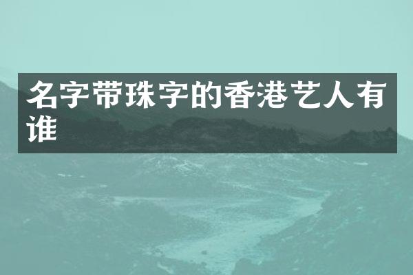 名字带珠字的香港艺人有谁