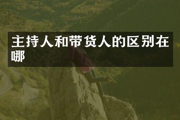 主持人和带货人的区别在哪