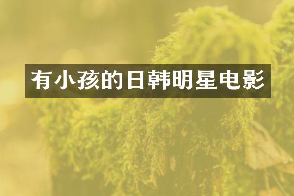 有小孩的日韩明星电影