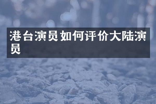港台演员如何评价大陆演员