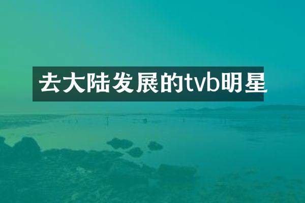 去大陆发展的tvb明星