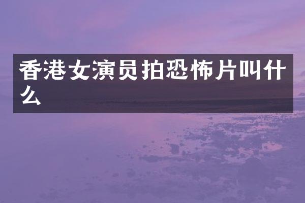 香港女演员拍恐怖片叫什么