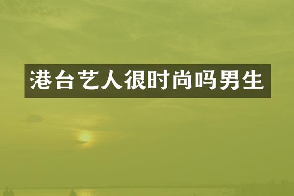 港台艺人很时尚吗男生
