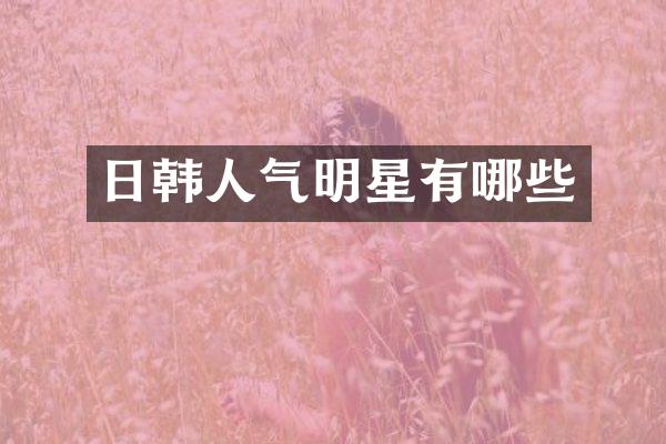 日韩人气明星有哪些