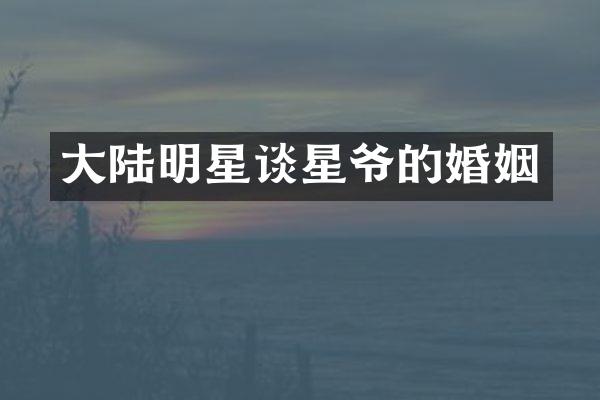 大陆明星谈星爷的婚姻
