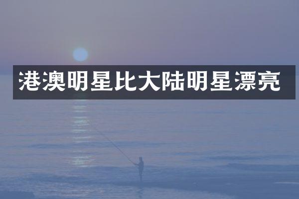港澳明星比大陆明星漂亮