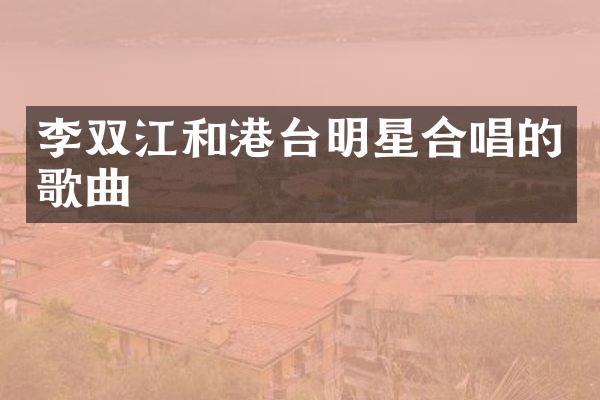 李双江和港台明星合唱的歌曲