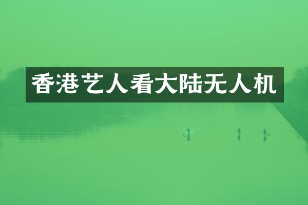 香港艺人看大陆无人机