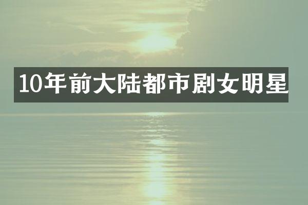 10年前大陆都市剧女明星