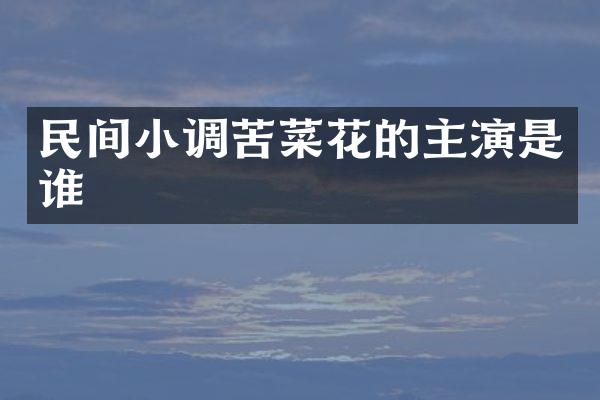 民间小调苦菜花的主演是谁