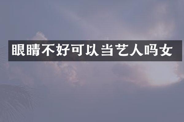 眼睛不好可以当艺人吗女