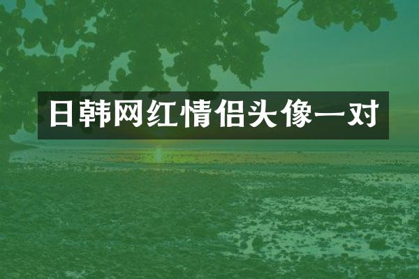 日韩网红情侣头像一对