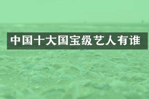 中国十大国宝级艺人有谁
